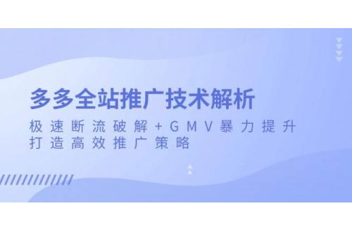 (11.24)多多全站推广技术解析：极速断流破解+GMV暴力提升，打造高效推广策略