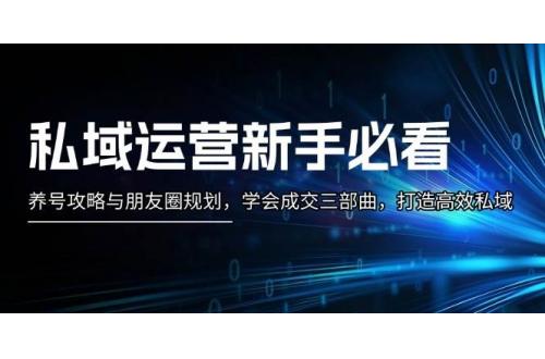 (11.24)私域运营新手必看：养号攻略与朋友圈规划，学会成交三部曲，打造高效私域