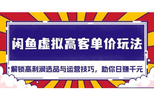 (11.25)闲鱼虚拟高客单价玩法：解锁高利润选品与运营技巧，助你日赚千元！