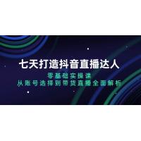 (11.25)七天打造抖音直播达人：零基础实操课，从账号选择到带货直播全面解析