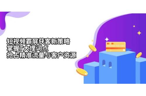 (11.25)短视频霸屏获客新策略：掌握7大埋词点，抢占精准流量与客户资源