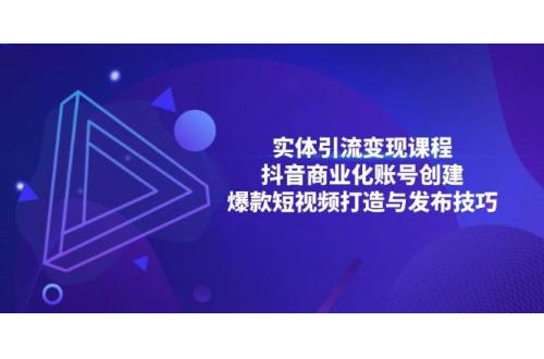 (11.25)实体引流变现课程；抖音商业化账号创建；爆款短视频打造与发布技巧