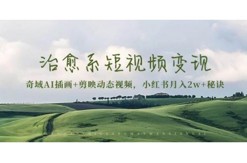 (11.26)治愈系短视频变现：奇域AI插画+剪映动态视频，小红书月入2w+秘诀