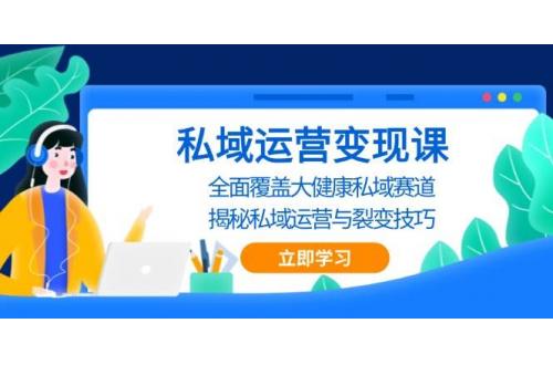 (11.26)私域运营变现课，全面覆盖大健康私域赛道，揭秘私域 运营与裂变技巧