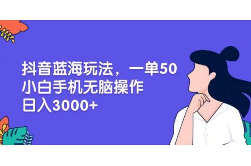(11.28)抖音蓝海玩法，一单50，小白手机无脑操作，日入3000+