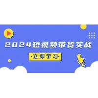 (11.29)2024短视频带货实战：底层逻辑+实操技巧，橱窗引流、直播带货