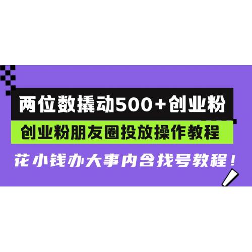 (11.30)两位数撬动500+创业粉，创业粉朋友圈投放操作教程，花小钱办大事内含找