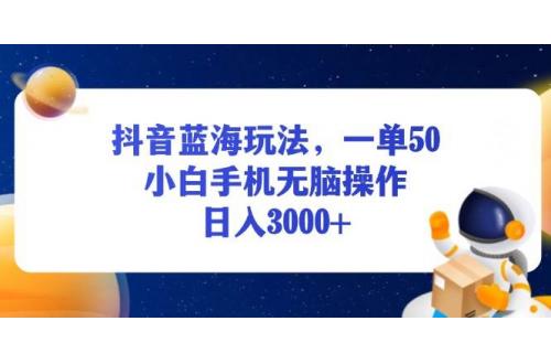 (12.1)抖音蓝海玩法，一单50，小白手机无脑操作，日入3000+