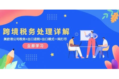(12.2)跨境税务处理详解：美欧港公司税务+出口退税+出口模式一网打尽