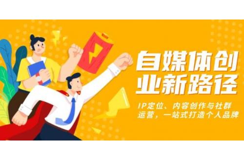 (12.2)自媒体创业新路径：IP定位、内容创作与社群运营，一站式打造个人品牌