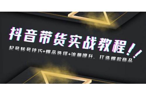 (12.3)抖音带货实战教程：起号转号技巧+爆品选择+流量提升，打造爆款商品