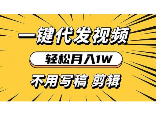 (12.3)轻松月入1W 不用写稿剪辑 一键视频代发 新手小白也能轻松操作