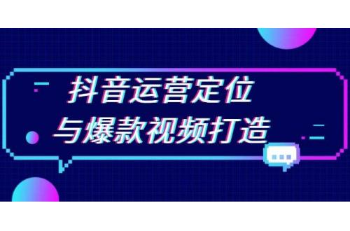 (12.5)抖音运营定位与爆款视频打造：定位运营方向，挖掘爆款选题，提升播放量