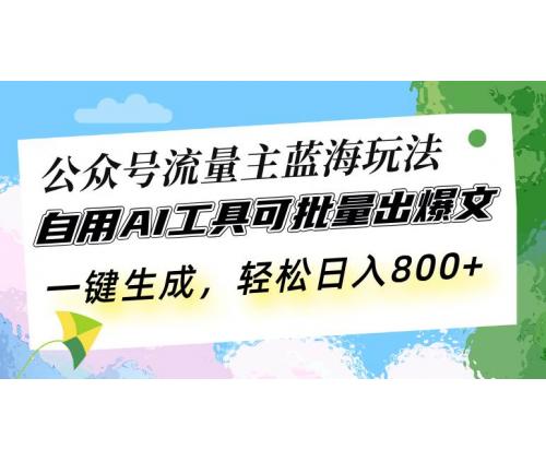 (12.6)公众号流量主蓝海玩法 自用AI工具可批量出爆文，一键生成，轻松日入800