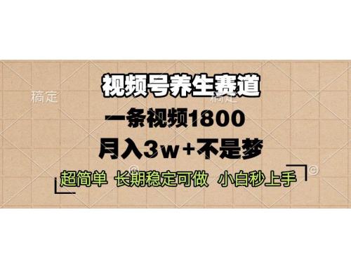 (12.6)视频号养生赛道，一条视频1800，超简单，长期稳定可做，月入3w+不是梦