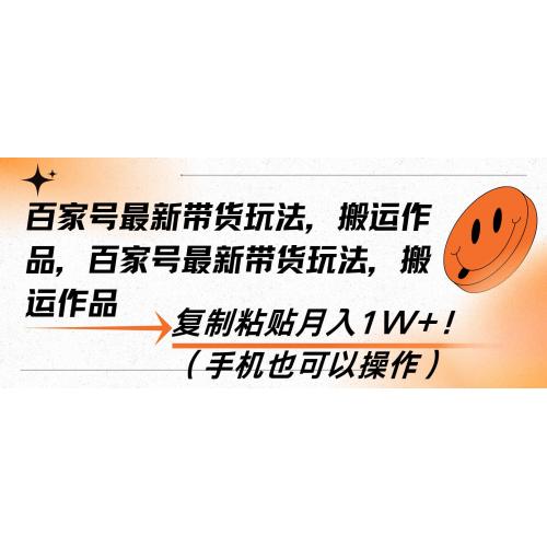 (12.7)百家号最新带货玩法，搬运作品，复制粘贴月入1W+！（手机也可以操作）