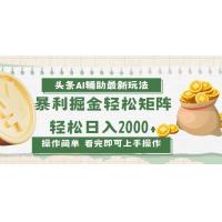 (12.9)今日头条AI辅助掘金最新玩法，轻松矩阵日入2000+