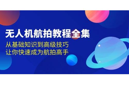 (12.9)无人机-航拍教程全集，从基础知识到高级技巧，让你快速成为航拍高手
