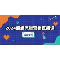 (12.10)2024超级流量营销直播课，低成本打法，提升流量转化率，案例拆解爆款