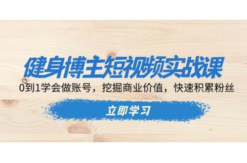 (12.10)健身博主短视频实战课：0到1学会做账号，挖掘商业价值，快速积累粉丝