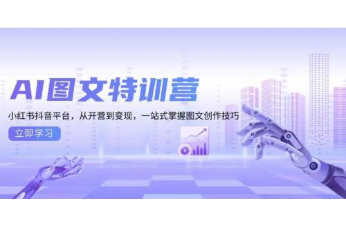 (12.12)AI图文特训营：小红书抖音平台，从开营到变现，一站式掌握图文创作技巧