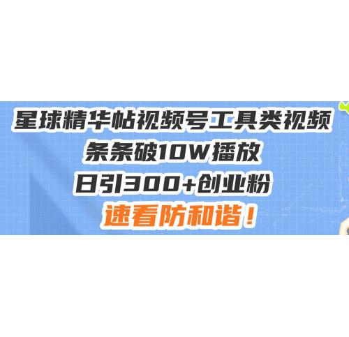 (12.13)星球精华帖视频号工具类视频条条破10W播放日引300+创业粉，速看防和谐！