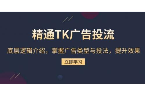 (12.13)精通TK广告投流：底层逻辑介绍，掌握广告类型与投法，提升效果