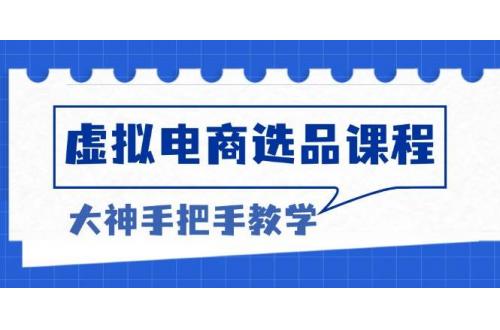 (12.16)虚拟电商选品课程：解决选品难题，突破产品客单天花板，打造高利润电商