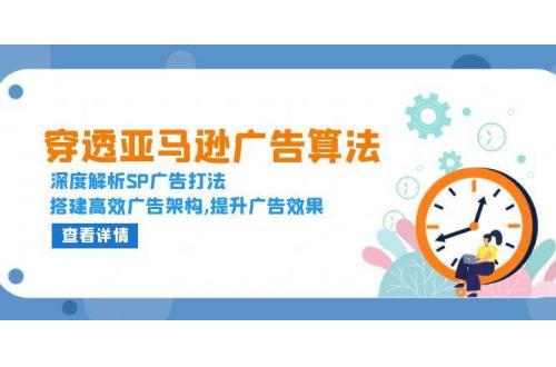 (12.17)穿透亚马逊广告算法，深度解析SP广告打法，搭建高效广告架构,提升广告效果