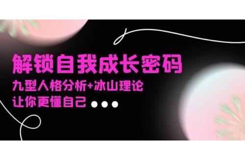 (12.17)某社群课程，解锁自我成长密码，九型人格分析+冰山理论，让你更懂自己