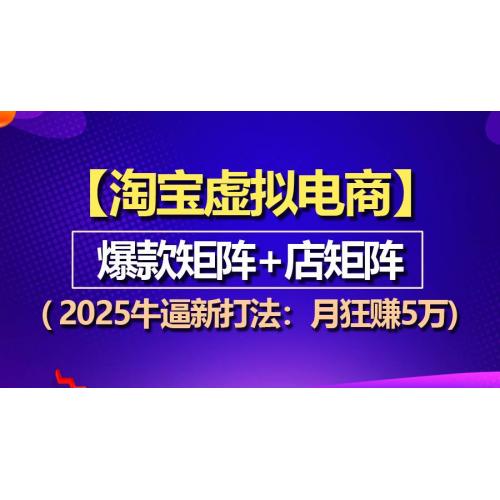 (12.18)【淘宝虚拟项目】2025牛逼新打法：爆款矩阵+店矩阵，月狂赚5万