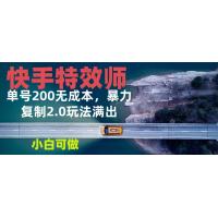 (12.19)快手特效师2.0，单号200收益0成本满出，小白可做
