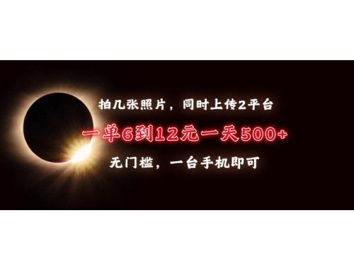 (12.19)拍几张照片，同时上传2平台，一单6到12元，一天轻松500+，无门槛，一台