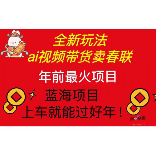 (12.20)Ai视频带货卖春联全新简单无脑玩法，年前最火爆项目，爆单过好年