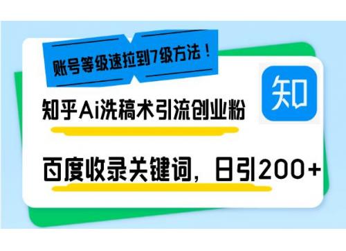 (12.20)知乎Ai洗稿术引流，日引200+创业粉，文章轻松进百度搜索页，账号等级速