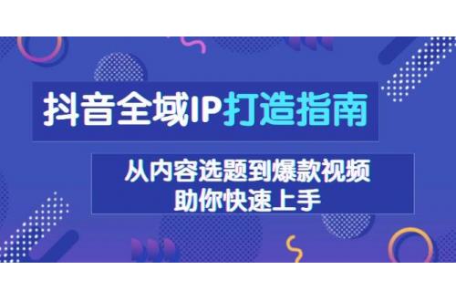 (12.21)抖音全域IP打造指南，从内容选题到爆款视频，助你快速上手