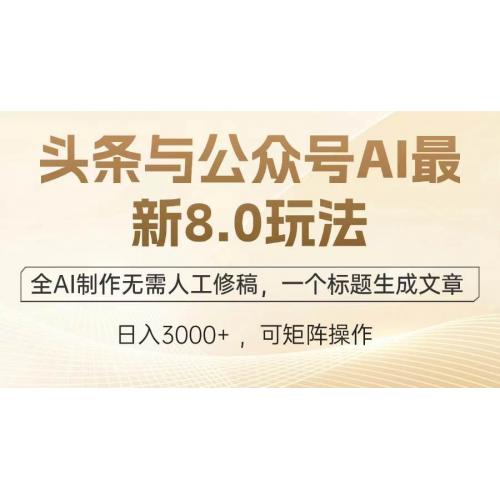 (12.22)头条与公众号AI最新8.0玩法，全AI制作无需人工修稿，一个标题生成文章