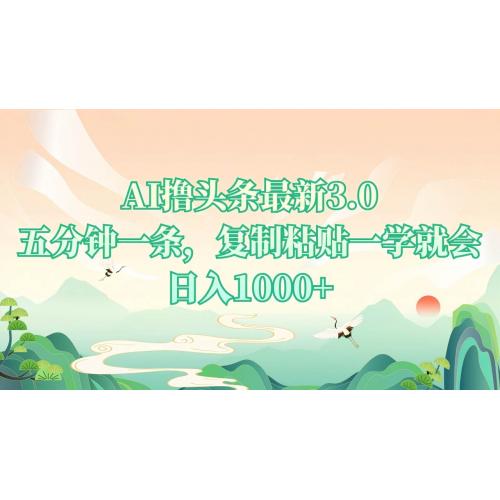 (12.22)AI撸头条最新3.0，5分钟一条，复制粘贴一学就会，日入1000+