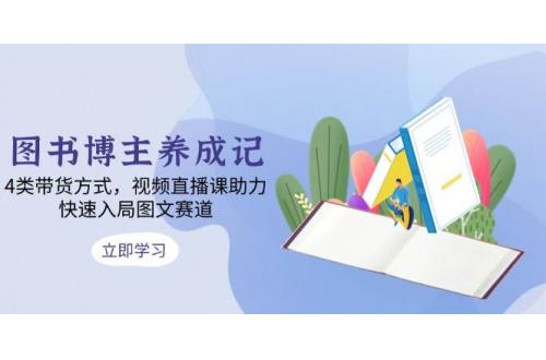 (12.23)图书博主养成记：4类带货方式，视频直播课助力，快速入局图文赛道