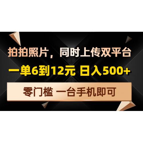 (12.25)拍拍照片，同时上传双平台，一单6到12元，轻轻松松日入500+，零门槛