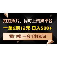(12.25)拍拍照片，同时上传双平台，一单6到12元，轻轻松松日入500+，零门槛