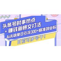 (12.25)头条号时事热点＋赚钱新爆文打法，Ai洗稿单日引流300+精准创业粉