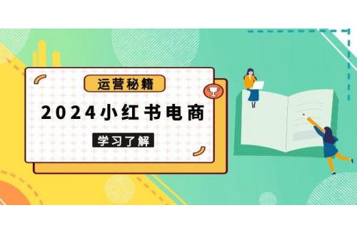 (12.26)2024小红书电商教程，从入门到实战，教你有效打造爆款店铺，掌握选品技巧