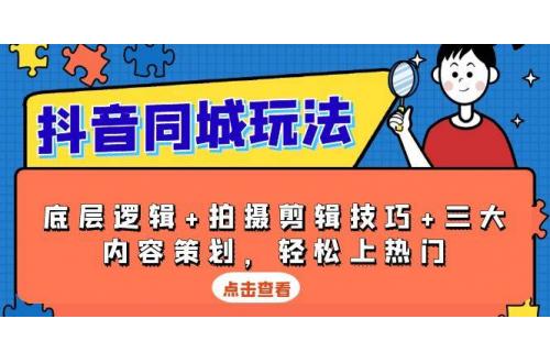 (12.26)抖音 同城玩法，底层逻辑+拍摄剪辑技巧+三大内容策划，轻松上热门