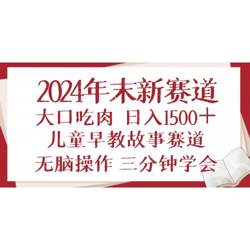 (12.27)2024年末新早教儿童故事新赛道，大口吃肉，日入1500+,无脑操作，三分钟
