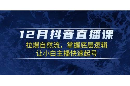 (12.27)12月抖音直播课：拉爆自然流，掌握底层逻辑，让小白主播快速起号