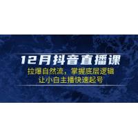 (12.27)12月抖音直播课：拉爆自然流，掌握底层逻辑，让小白主播快速起号