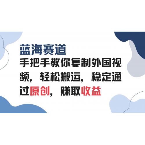 (12.28)手把手教你复制外国视频，轻松搬运，蓝海赛道稳定通过原创，赚取收益
