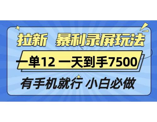 (12.29)拉新暴利录屏玩法，一单12块，一天到手7500，有手机就行