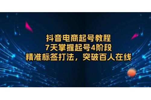 (12.30)抖音电商起号教程，7天掌握起号4阶段，精准标签打法，突破百人在线